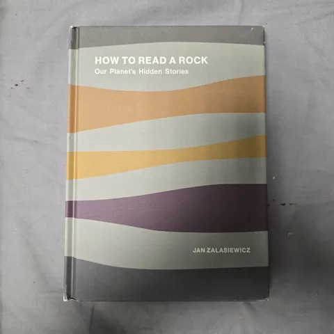 HOW TO READ A ROCK OUR PLANET'S HIDDEN STORIES 