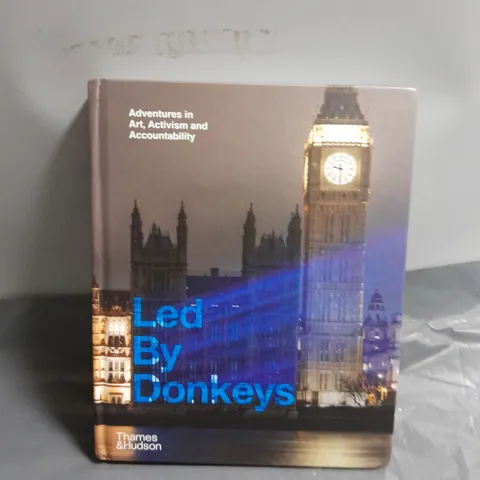 LED BY DONKEYS: ADVENTURES IN ART, ACTIVISM AND ACCOUNTABILITY (HARDBACK)