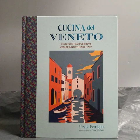 CUCINA DEL VENETO: DELICIOUS RECIPES FROM VENICE AND NORTHEAST ITALY