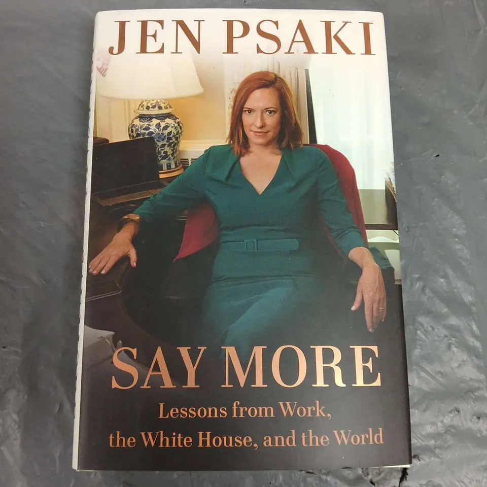 APPROXIMATELY NINE COPIES OF JEN PSAKI SAY MORE LESSONS FROM WORK, THE WHITE HOUSE AND THE WORLD