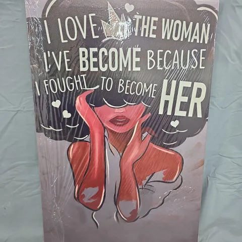 A BOX OF APROXIMATELY 10 CONTEMPORARY WALL ART PRINT: I LOVE THE WOMAN I'VE BECOME BECAUSE I FOUGHT TO BECOME HER